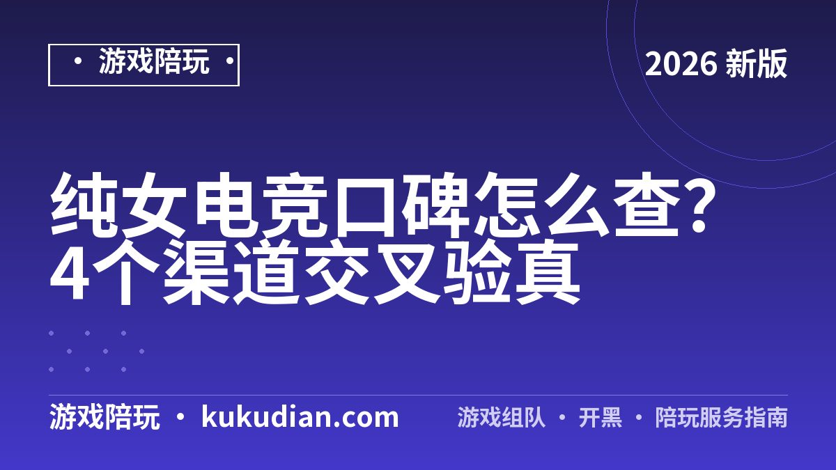 纯女电竞口碑怎么查？4个渠道交叉验真