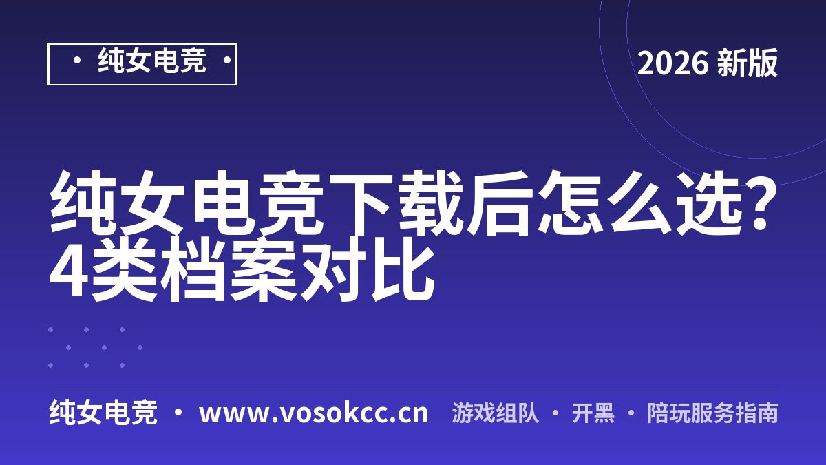 纯女电竞下载后怎么选？4类档案对比