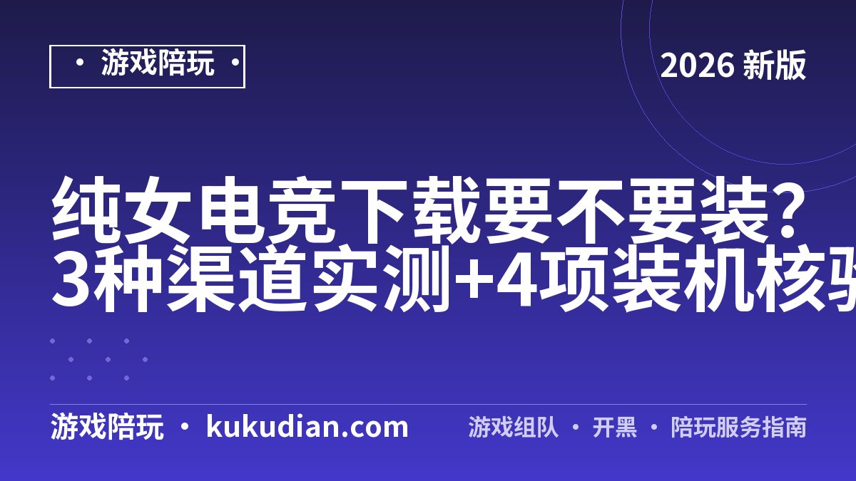 纯女电竞下载要不要装？3种渠道实测+4项装机核验