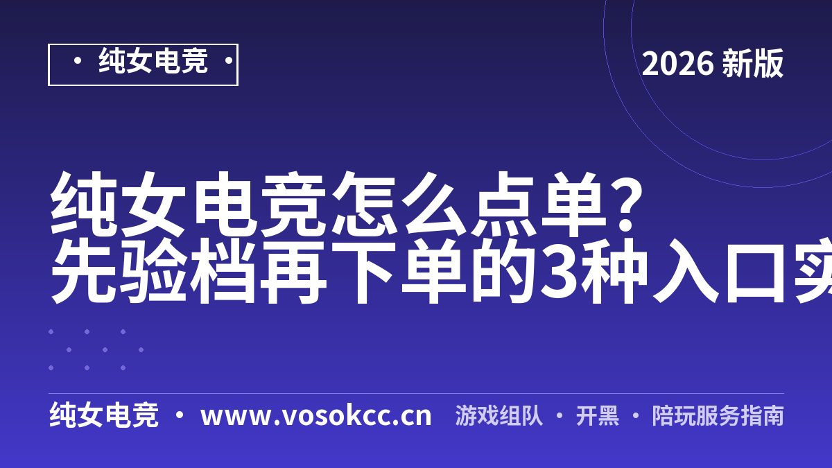 纯女电竞怎么点单？先验档再下单的3种入口实测