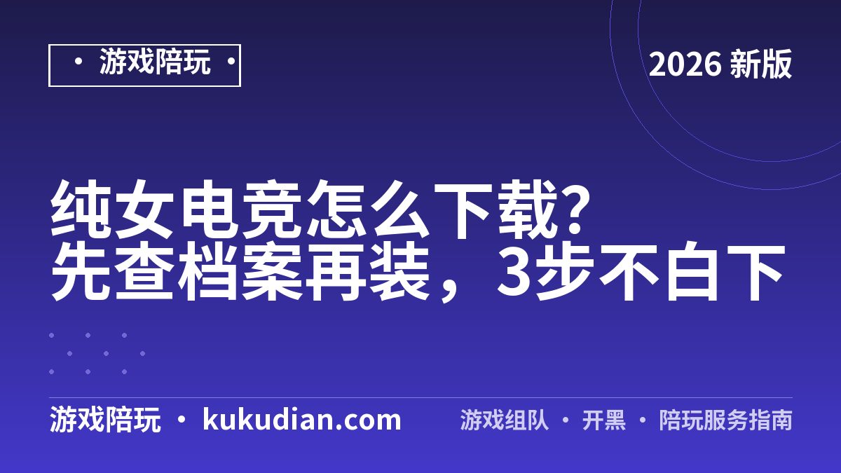 纯女电竞怎么下载？先查档案再装，3步不白下