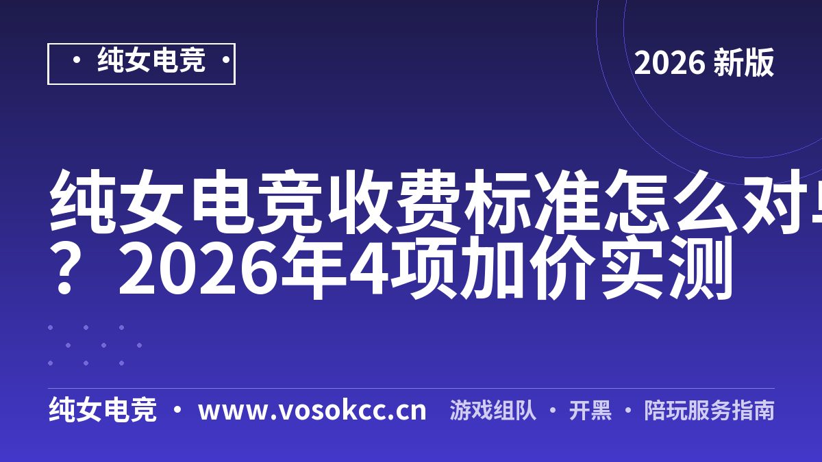 纯女电竞收费标准怎么对单？2026年4项加价实测