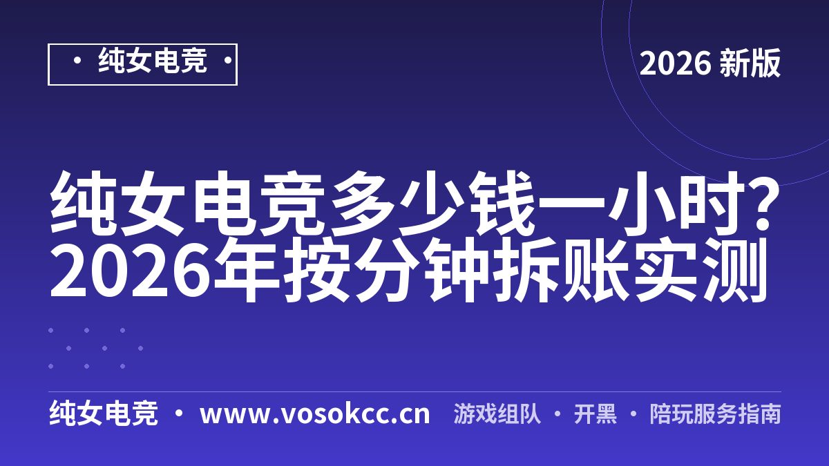 纯女电竞多少钱一小时？2026年按分钟拆账实测