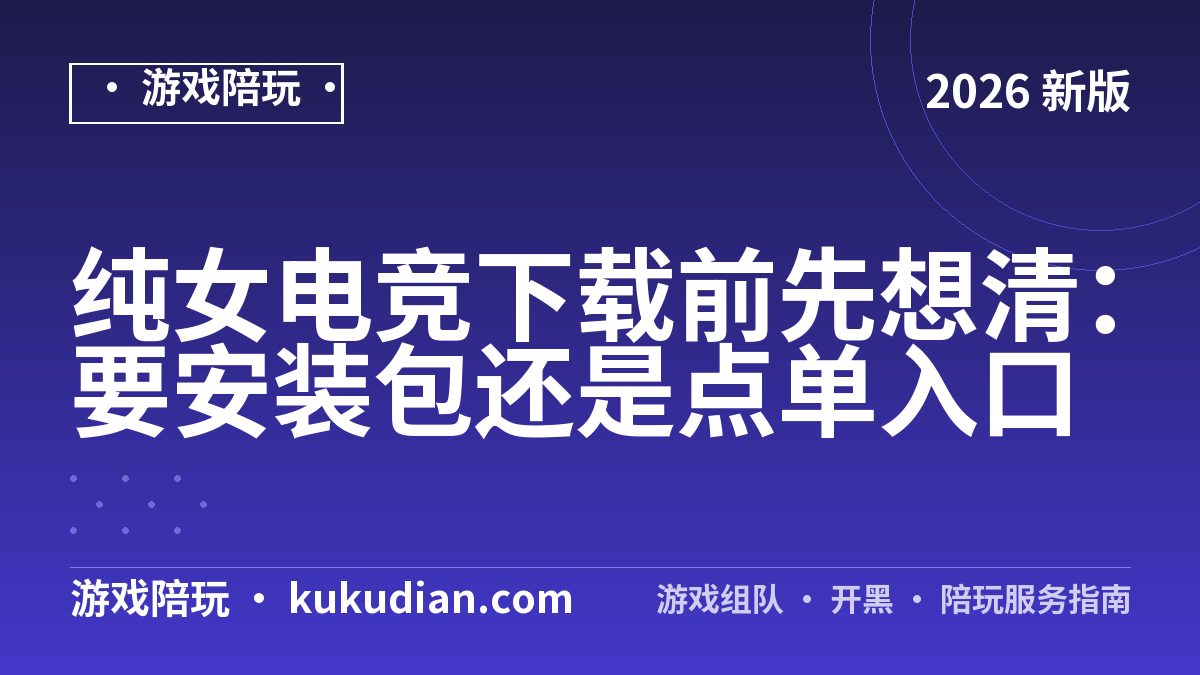 纯女电竞下载前先想清：要安装包还是点单入口