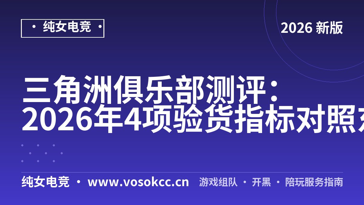 三角洲俱乐部测评：2026年4项验货指标对照东东电竞