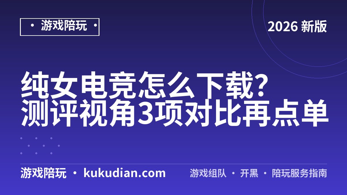 纯女电竞怎么下载？测评视角3项对比再点单