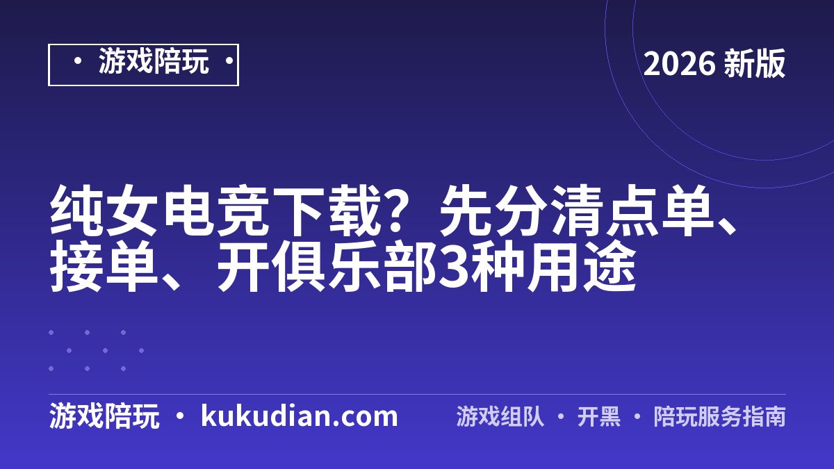 纯女电竞下载？先分清点单、接单、开俱乐部3种用途