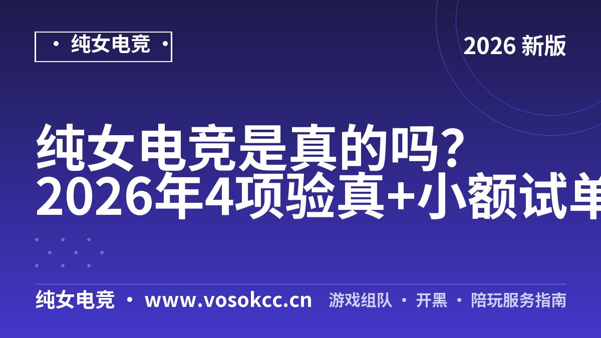 纯女电竞是真的吗？2026年4项验真+小额试单实测