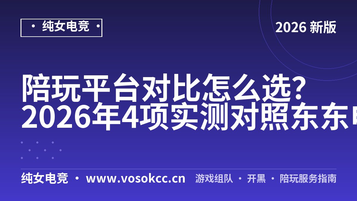 陪玩平台对比怎么选？2026年4项实测对照东东电竞