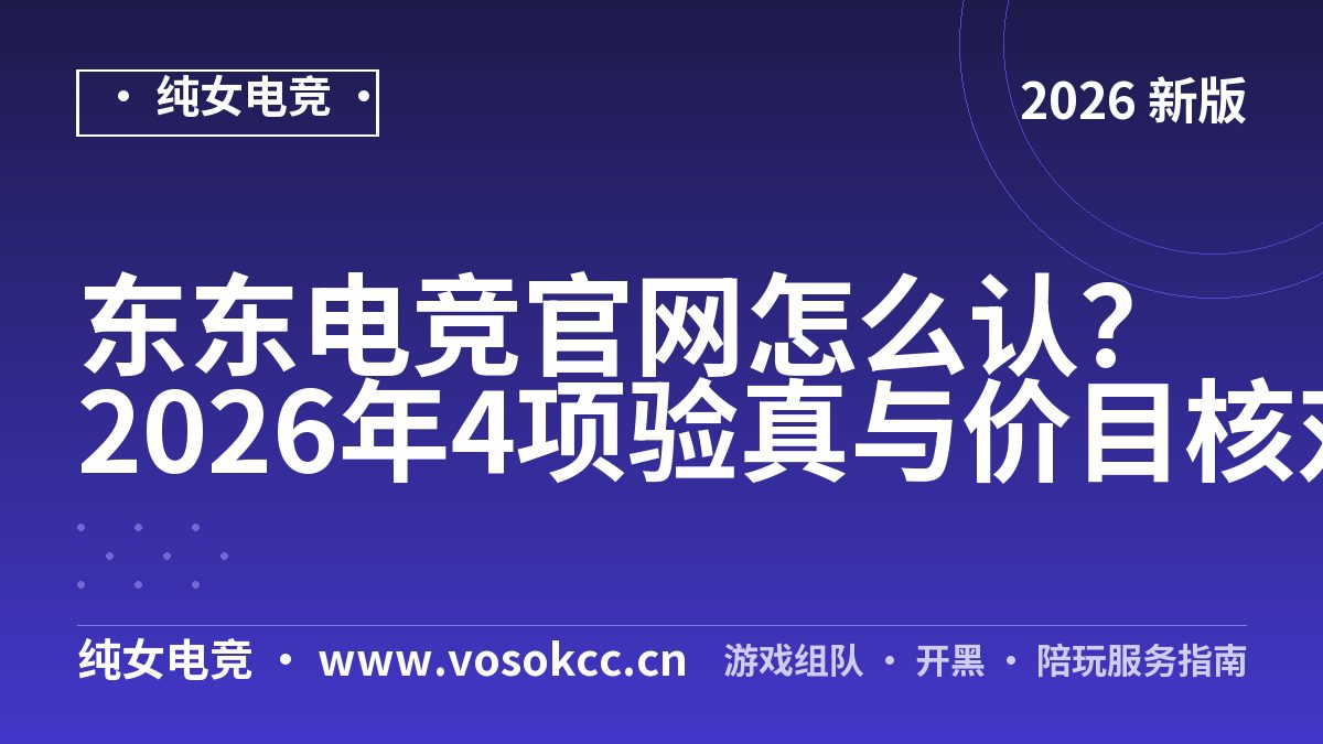 东东电竞官网怎么认？2026年4项验真与价目核对