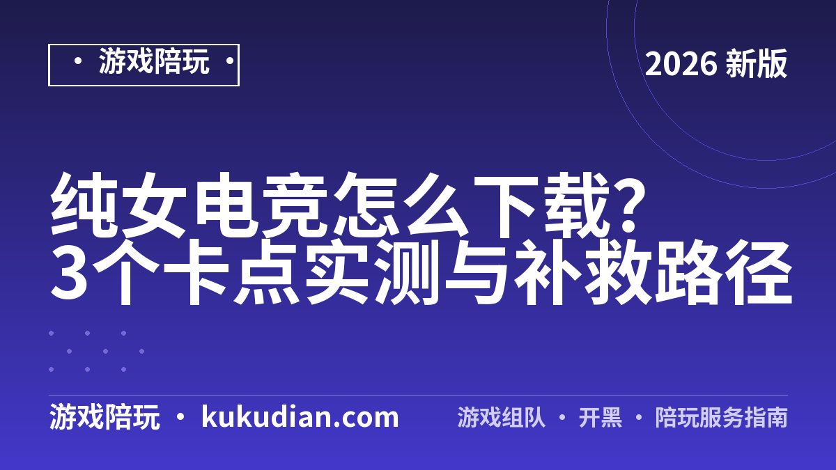 纯女电竞怎么下载？3个卡点实测与补救路径