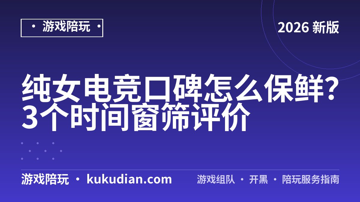 纯女电竞口碑怎么保鲜？3个时间窗筛评价