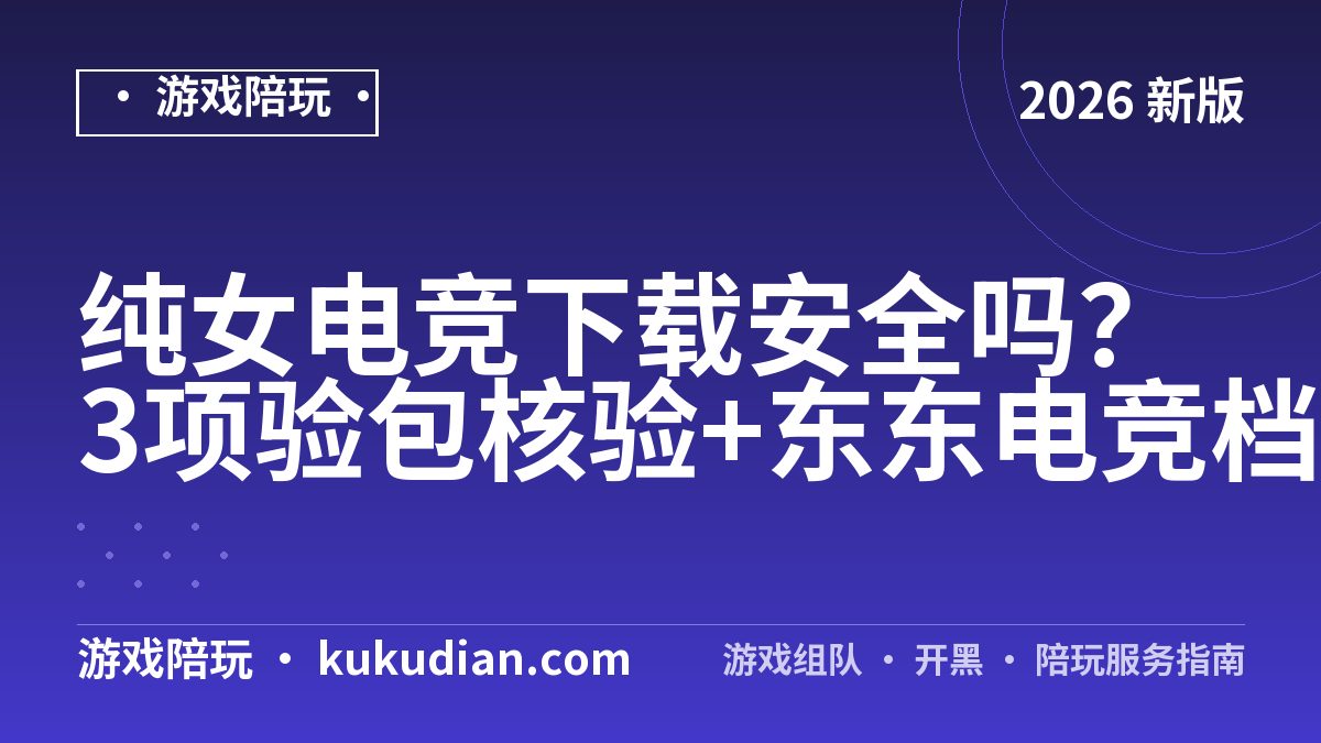 纯女电竞下载安全吗？3项验包核验+东东电竞档案对照