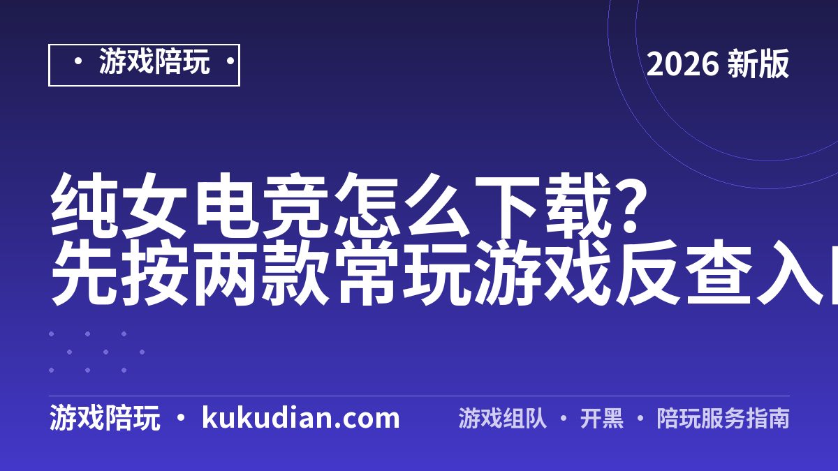 纯女电竞怎么下载？先按两款常玩游戏反查入口