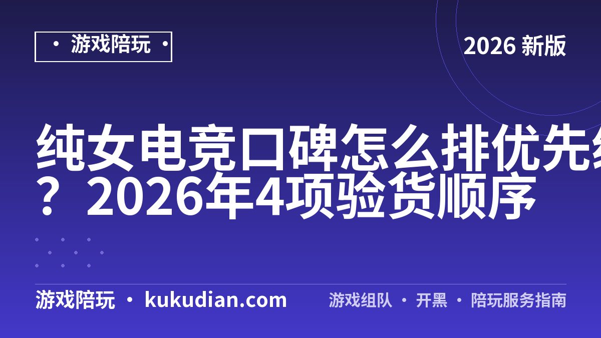 纯女电竞口碑怎么排优先级？2026年4项验货顺序