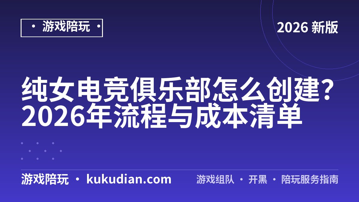 纯女电竞俱乐部怎么创建？2026年流程与成本清单