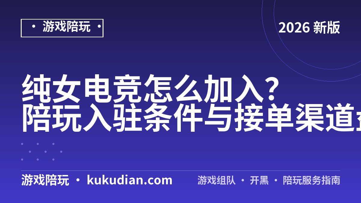 纯女电竞怎么加入？陪玩入驻条件与接单渠道盘点
