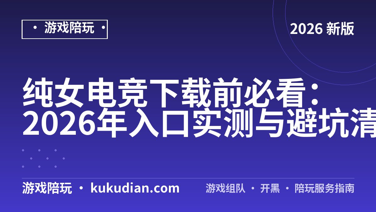 纯女电竞下载前必看：2026年入口实测与避坑清单