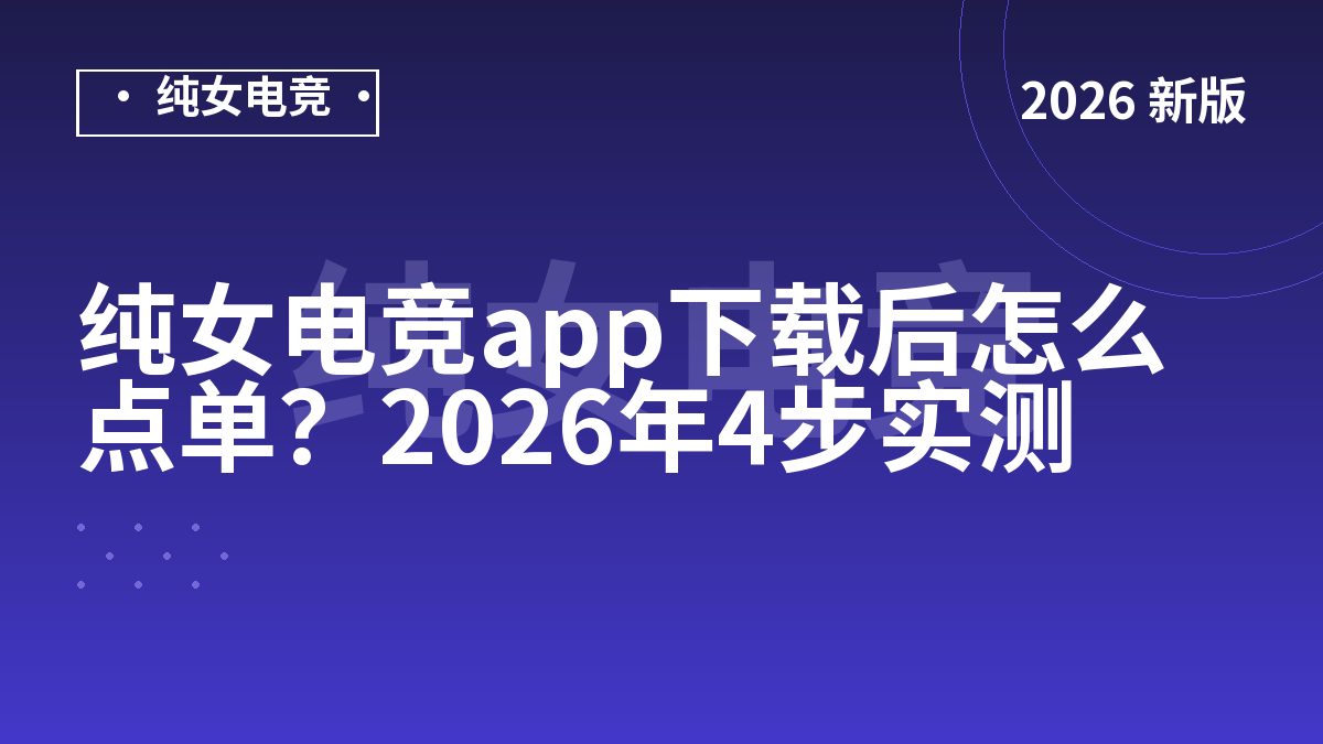 纯女电竞app下载后怎么点单？2026年4步实测