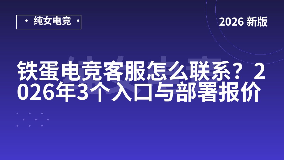 铁蛋电竞客服怎么联系？2026年3个入口与部署报价