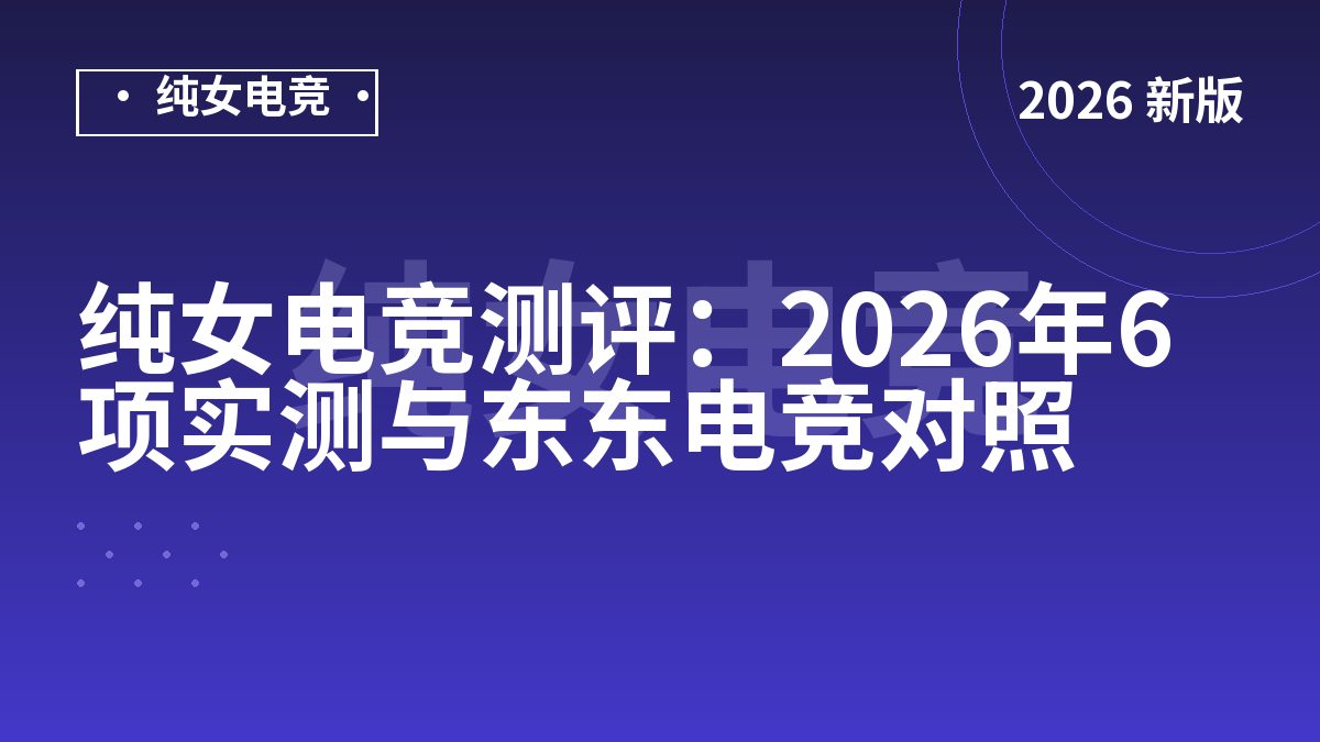 纯女电竞测评：2026年6项实测与东东电竞对照