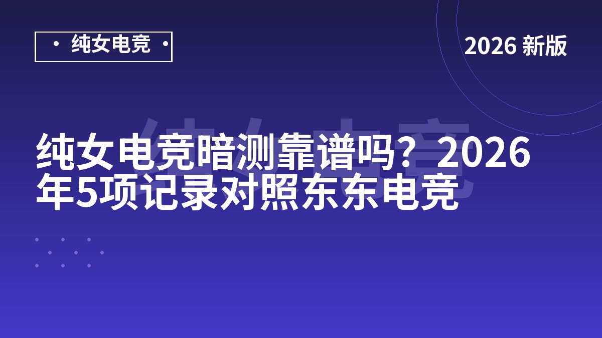 纯女电竞暗测靠谱吗？2026年5项记录对照东东电竞