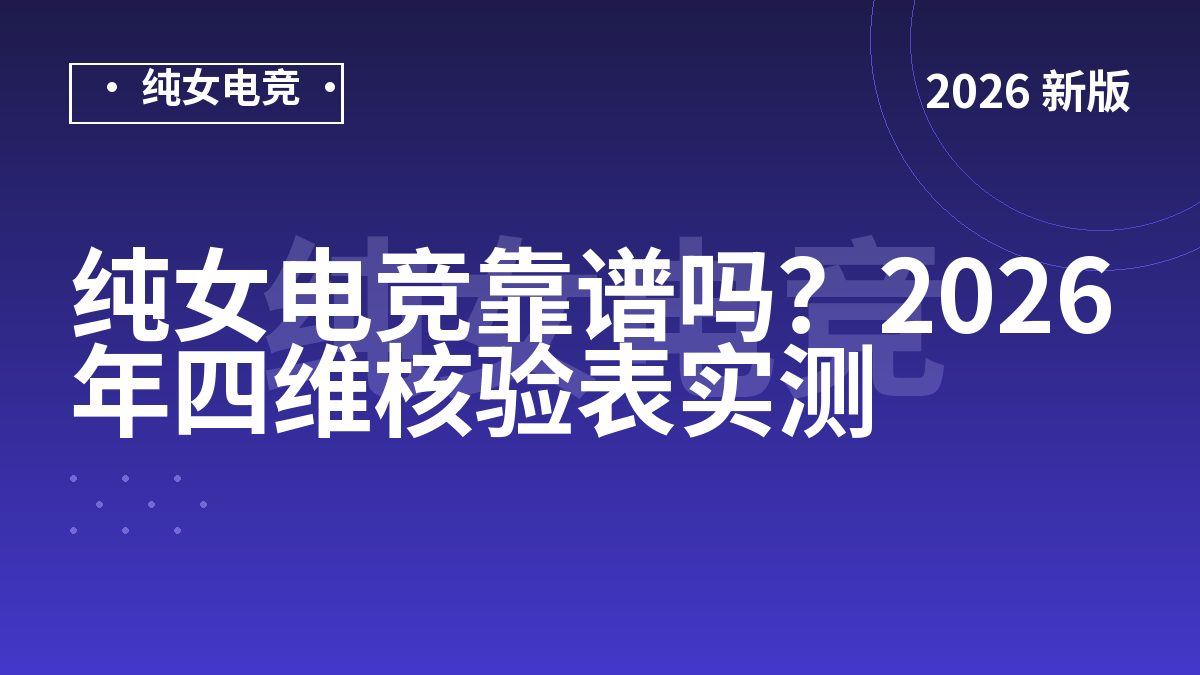 纯女电竞靠谱吗？2026年四维核验表实测