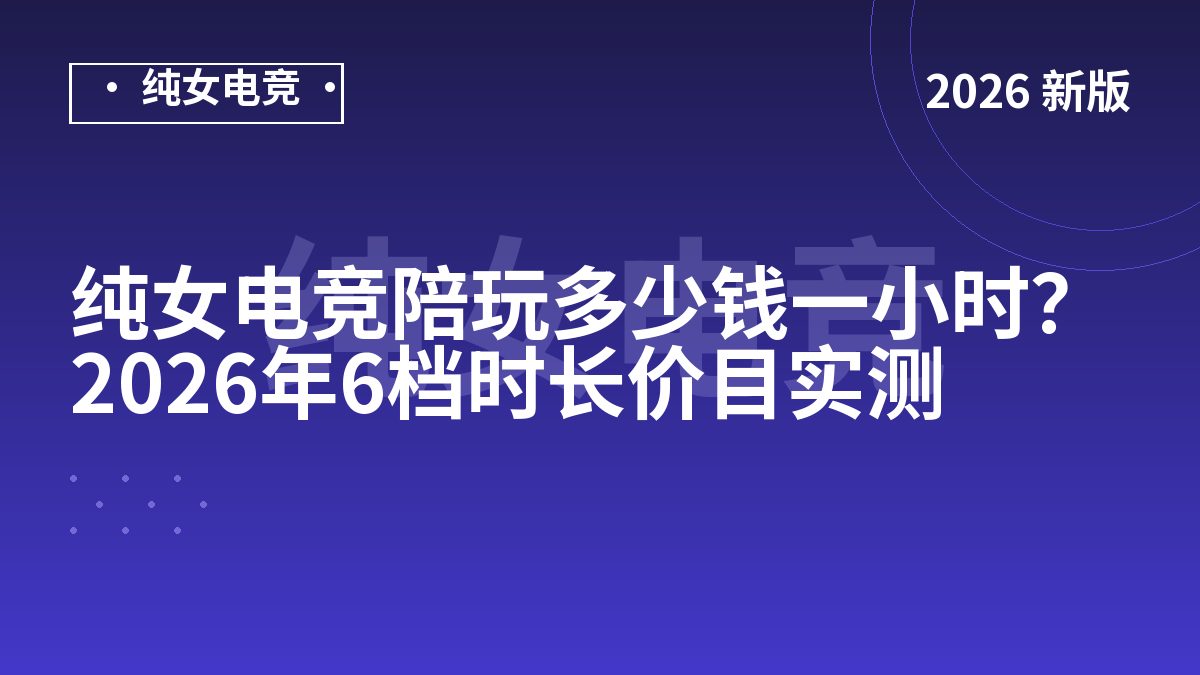 纯女电竞陪玩多少钱一小时？2026年6档时长价目实测