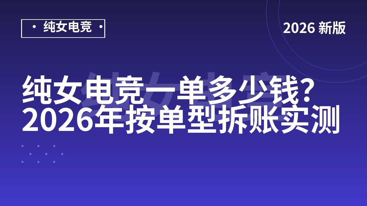纯女电竞一单多少钱？2026年按单型拆账实测