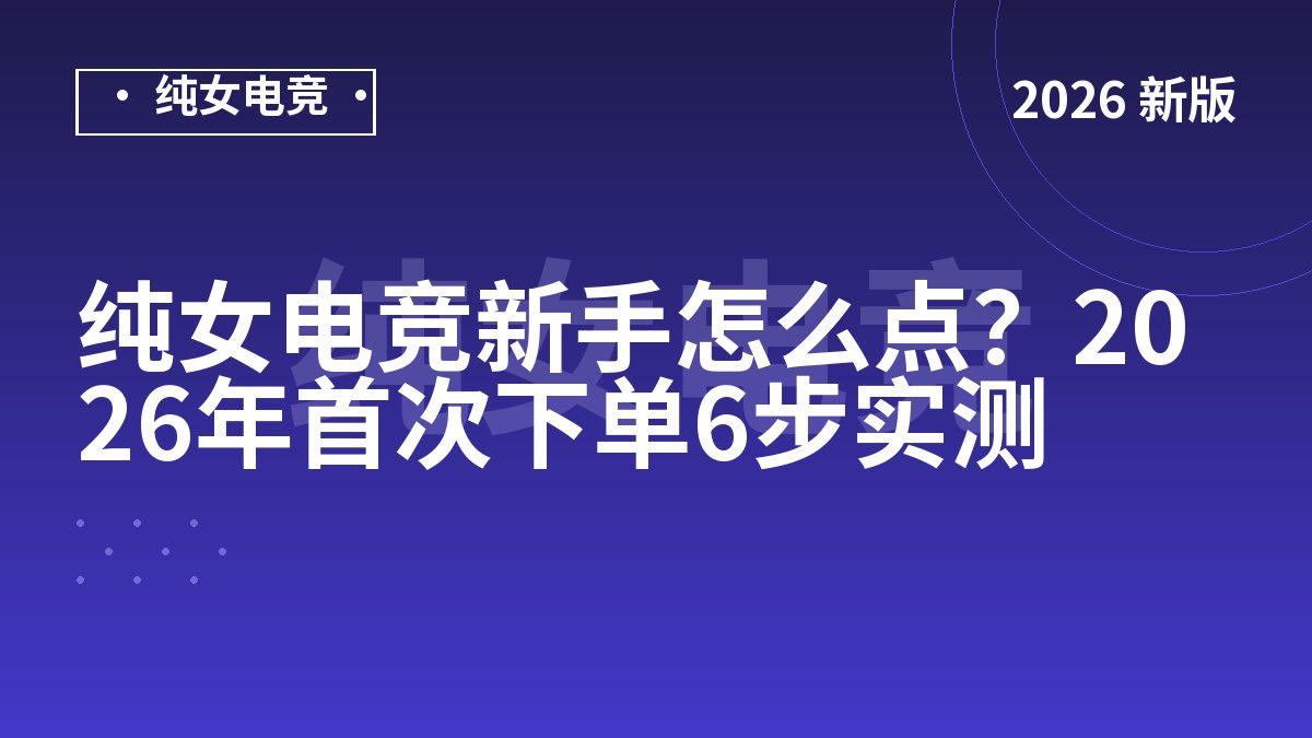 纯女电竞新手怎么点？2026年首次下单6步实测
