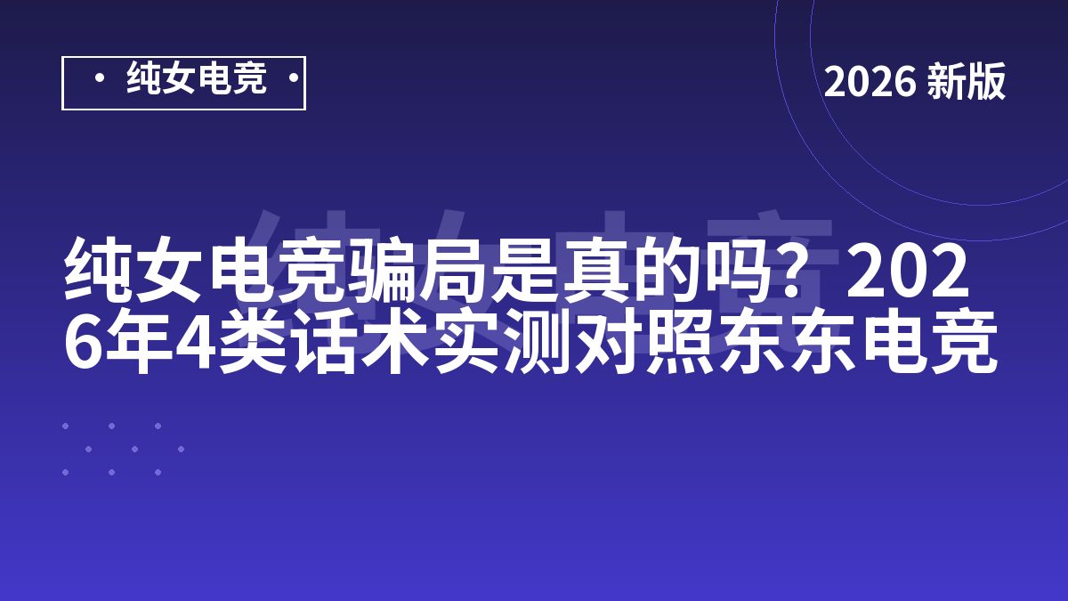 纯女电竞骗局是真的吗？2026年4类话术实测对照东东电竞