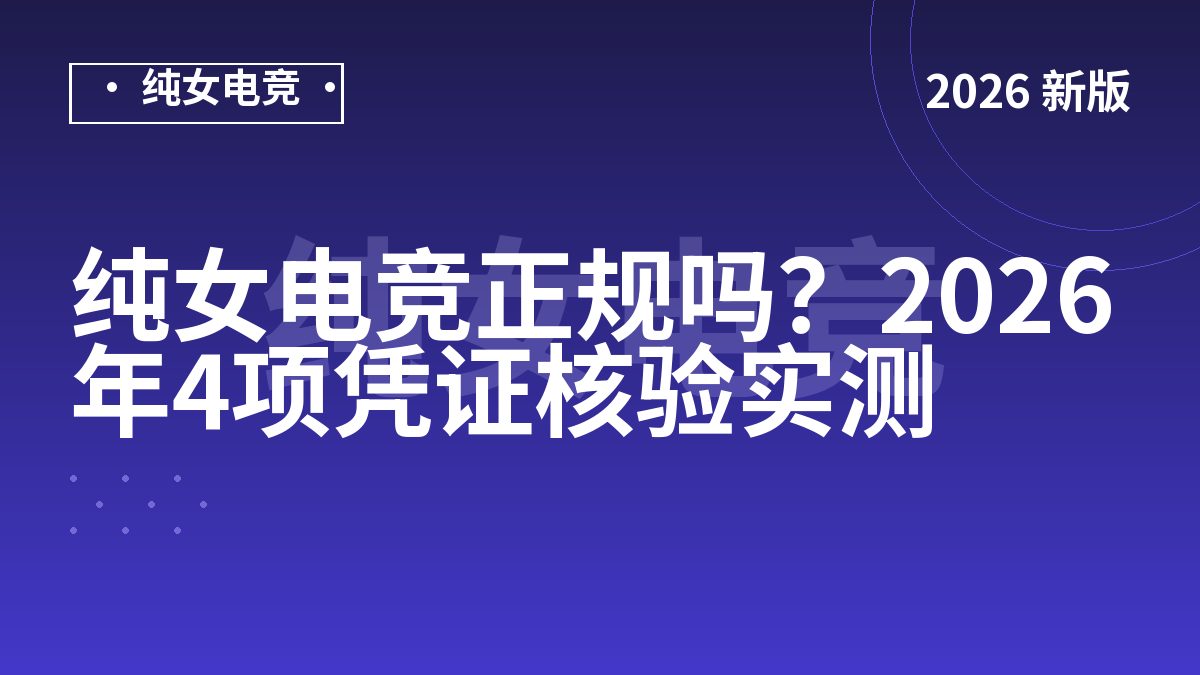 纯女电竞正规吗？2026年4项凭证核验实测