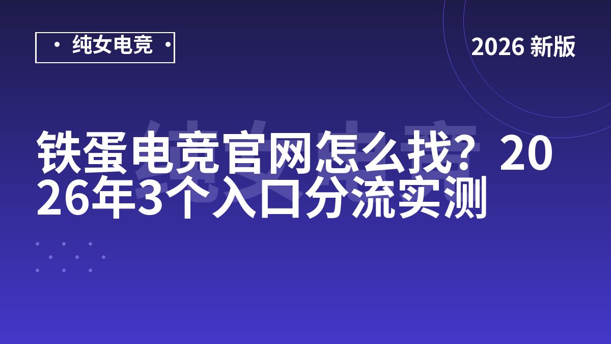 铁蛋电竞官网怎么找？2026年3个入口分流实测