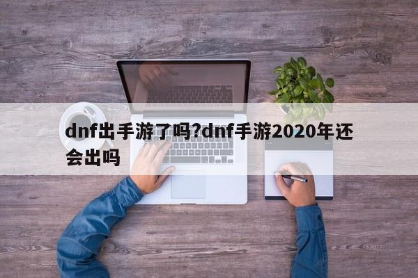 dnf出手游了吗?dnf手游2020年还会出吗