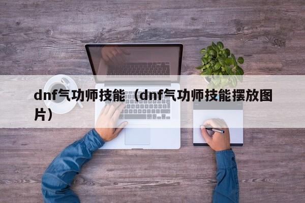 dnf气功师技能(dnf气功师技能摆放图片)