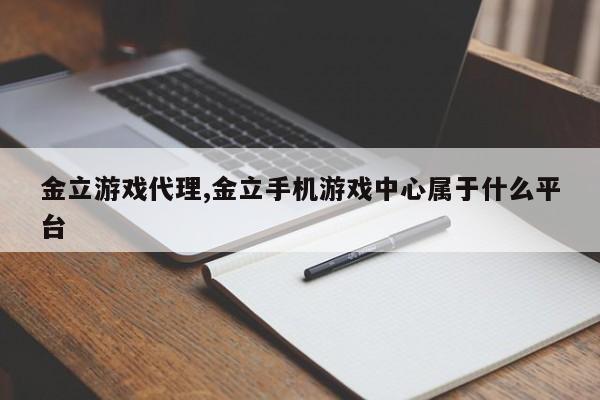 金立游戏代理,金立手机游戏中心属于什么平台