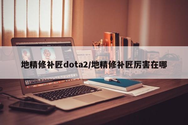 地精修补匠dota2/地精修补匠厉害在哪