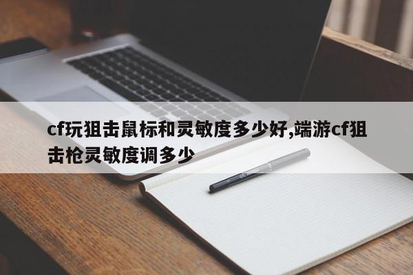 cf玩狙击鼠标和灵敏度多少好,端游cf狙击枪灵敏度调多少
