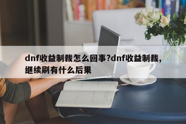 dnf收益制裁怎么回事?dnf收益制裁,继续刷有什么后果