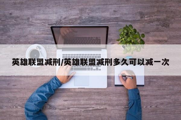 英雄联盟减刑/英雄联盟减刑多久可以减一次