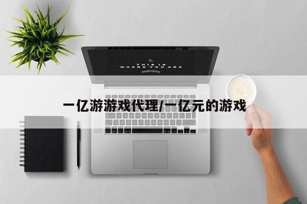 一亿游游戏代理/一亿元的游戏