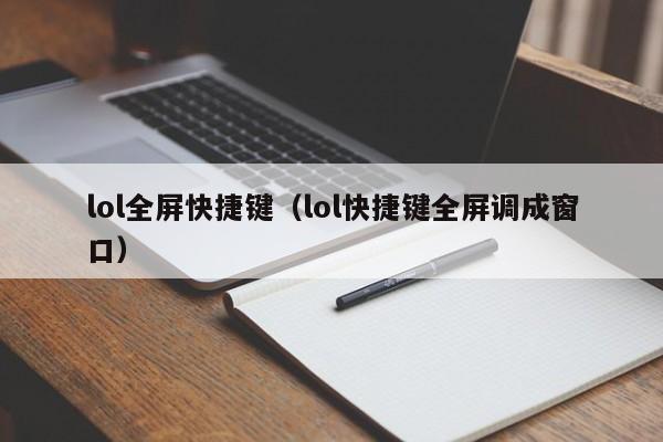 lol全屏快捷键(lol快捷键全屏调成窗口)