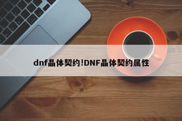 dnf晶体契约!DNF晶体契约属性