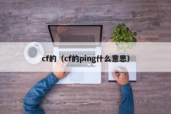 cf的(cf的ping什么意思)