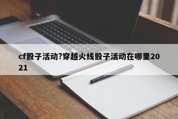 cf骰子活动?穿越火线骰子活动在哪里2021