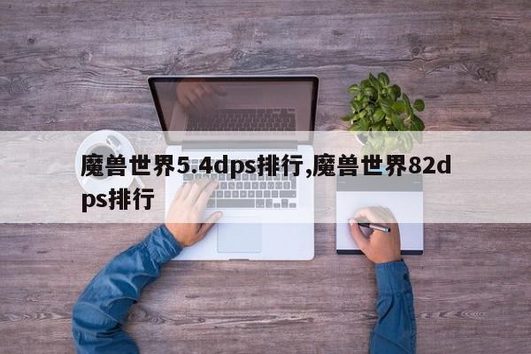 魔兽世界5.4dps排行,魔兽世界82dps排行