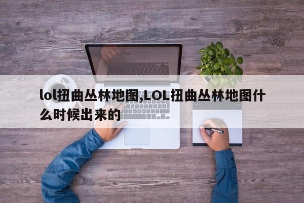 lol扭曲丛林地图,LOL扭曲丛林地图什么时候出来的