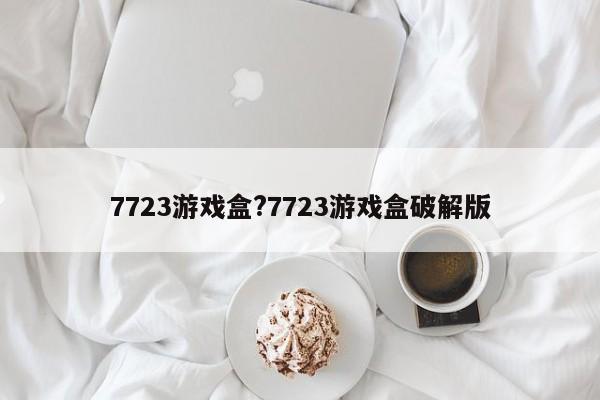 7723游戏盒?7723游戏盒破解版