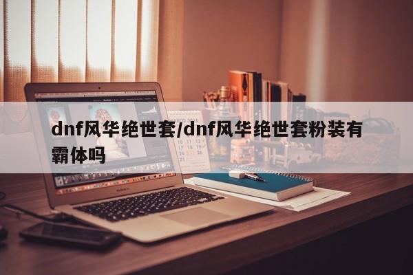 dnf风华绝世套/dnf风华绝世套粉装有霸体吗