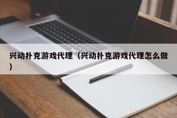 兴动扑克游戏代理(兴动扑克游戏代理怎么做)